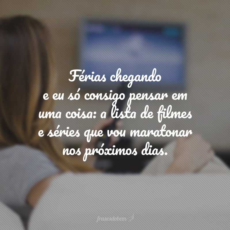 Férias chegando e eu só consigo pensar em uma coisa: a lista de filmes e séries que vou maratonar nos próximos dias.