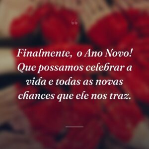 Finalmente,  o Ano Novo! Que possamos celebrar a vida e todas as novas chances que ele nos traz.