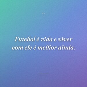 Futebol é vida e viver com ele é melhor ainda.