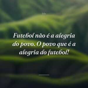 Futebol não é a alegria do povo. O povo que é a alegria do futebol!