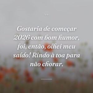Gostaria de começar 2026 com bom humor, foi, então, olhei meu saldo! Rindo à toa para não chorar.