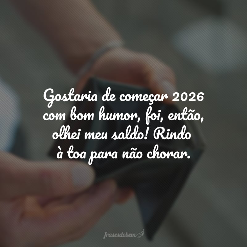 Gostaria de começar 2026 com bom humor, foi, então, olhei meu saldo! Rindo à toa para não chorar.