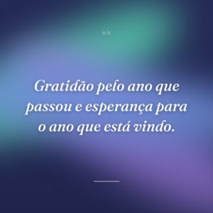 Gratidão pelo ano que passou e esperança para o ano que está vindo.
