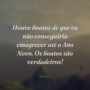 Houve boatos de que eu não conseguiria emagrecer até o Ano Novo. Os boatos são verdadeiros!