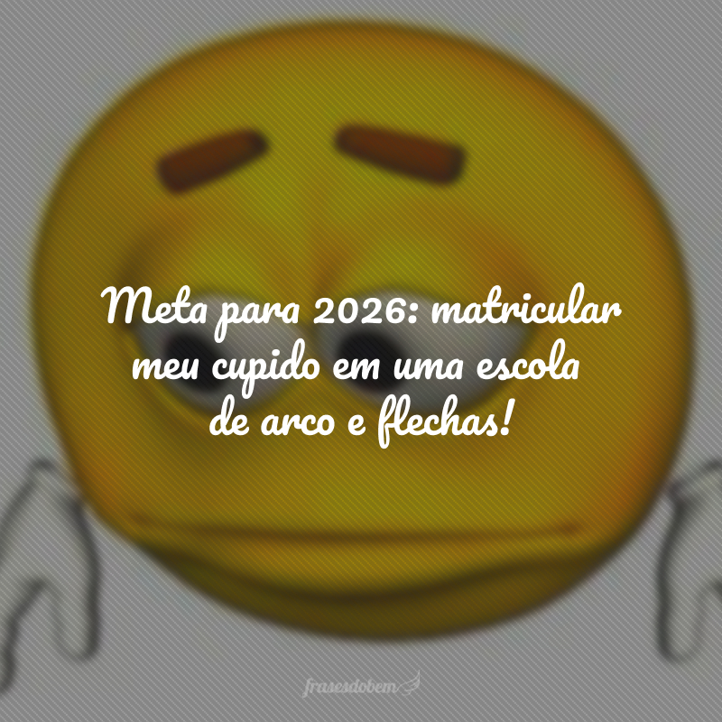 Meta para 2026: matricular meu cupido em uma escola de arco e flechas!