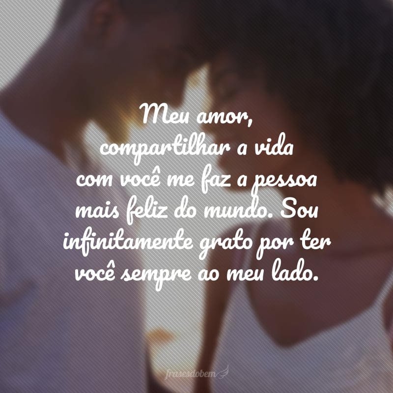 Meu amor, compartilhar a vida com você me faz a pessoa mais feliz do mundo. Sou infinitamente grato por ter você sempre ao meu lado.