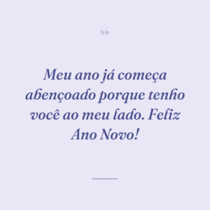 Meu ano já começa abençoado porque tenho você ao meu lado. Feliz Ano Novo!