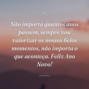 Não importa quantos anos passem, sempre vou valorizar os nossos belos momentos, não importa o que aconteça. Feliz Ano Novo!