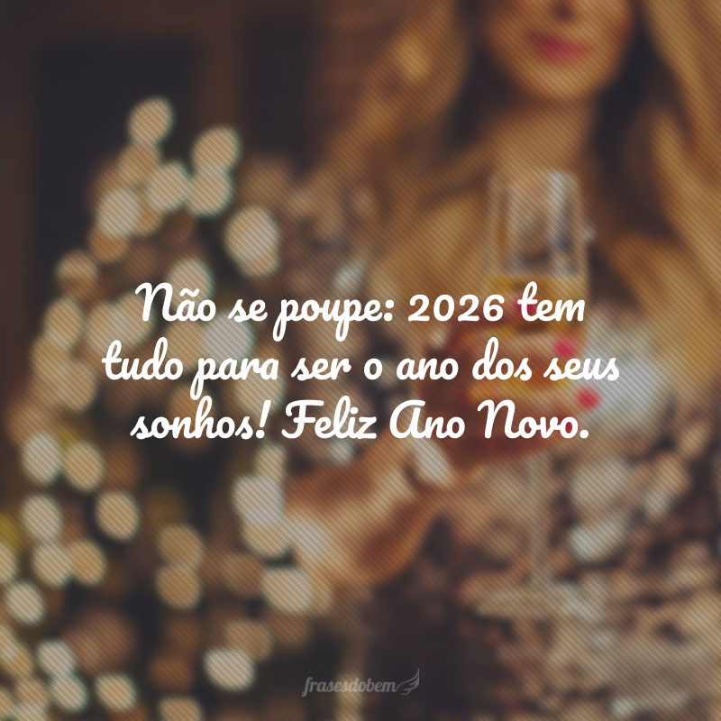 Não se poupe: 2026 tem tudo para ser o ano dos seus sonhos! Feliz Ano Novo.
