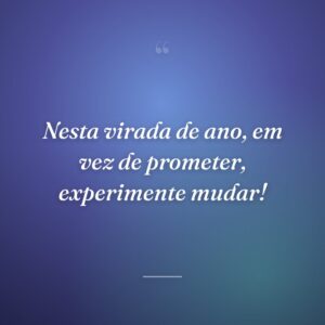 Nesta virada de ano, em vez de prometer, experimente mudar!