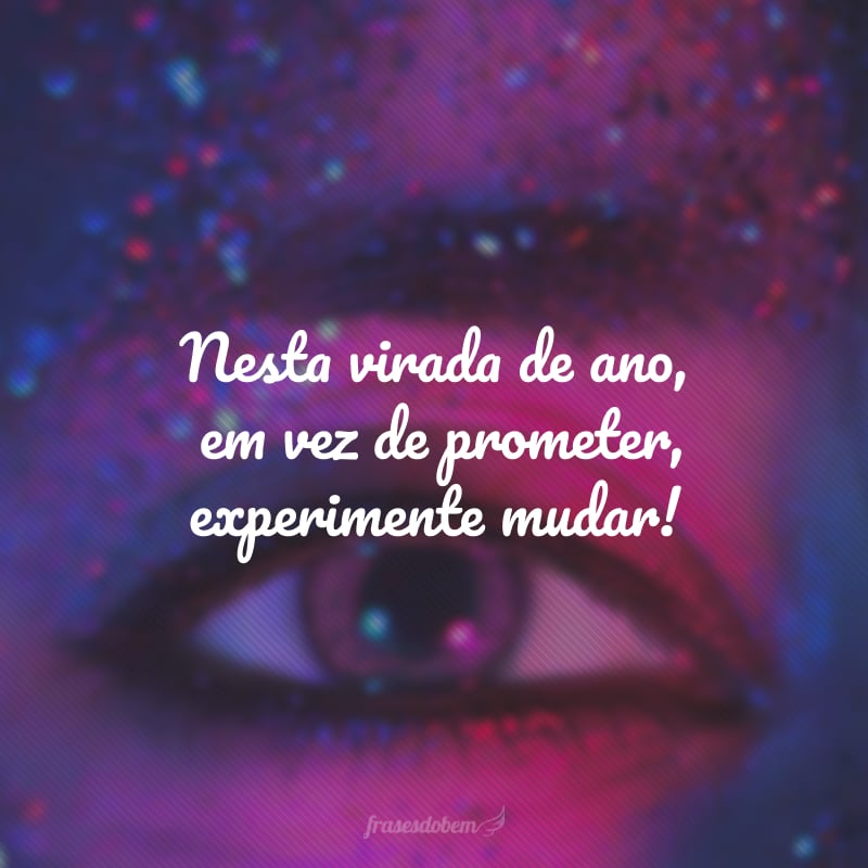 Nesta virada de ano, em vez de prometer, experimente mudar!