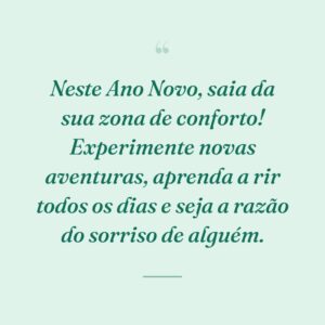 Neste Ano Novo, saia da sua zona de conforto! Experimente novas aventuras, aprenda a rir todos os dias e seja a razão do sorriso de alguém.