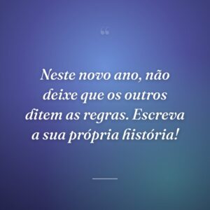 Neste novo ano, não deixe que os outros ditem as regras. Escreva a sua própria história!
