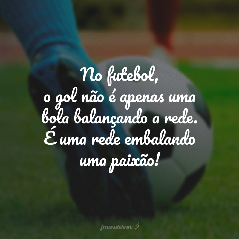 No futebol, o gol não é apenas uma bola balançando a rede. É uma rede embalando uma paixão!