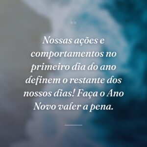 Nossas ações e comportamentos no primeiro dia do ano definem o restante dos nossos dias! Faça o Ano Novo valer a pena.