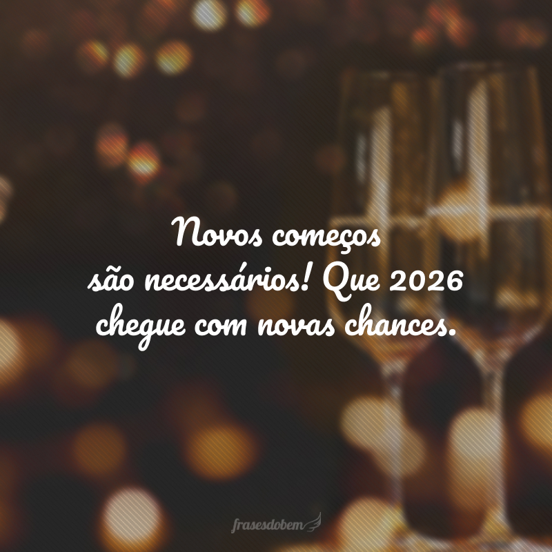 Novos começos são necessários! Que 2026 chegue com novas chances.