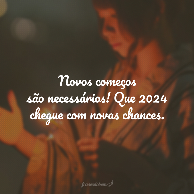 Novos começos são necessários! Que 2024 chegue com novas chances.