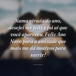 Numa virada do ano, desejei ser feliz e foi aí que você apareceu. Feliz Ano Novo para a amizade que mais me dá motivos para sorrir!