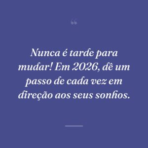 Nunca é tarde para mudar! Em 2026, dê um passo de cada vez em direção aos seus sonhos.