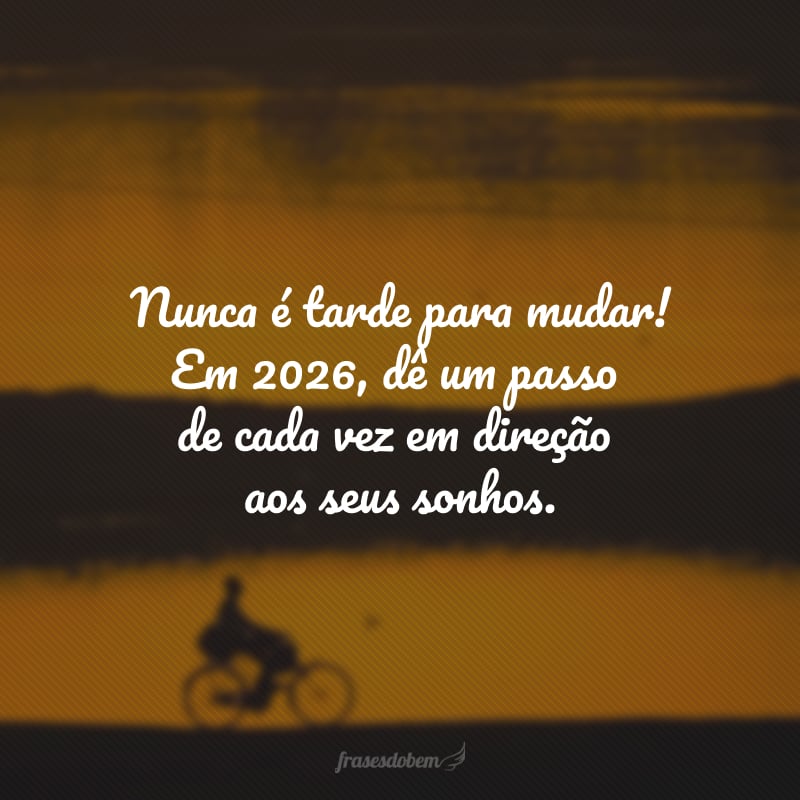 Nunca é tarde para mudar! Em 2026, dê um passo de cada vez em direção aos seus sonhos.