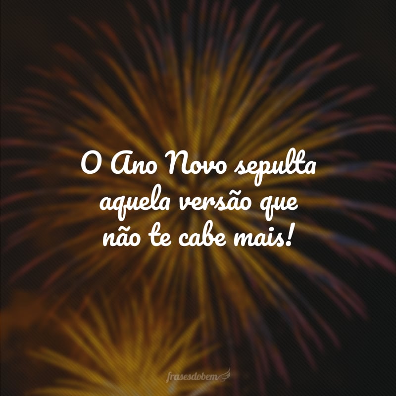 O Ano Novo sepulta aquela versão que não te cabe mais!