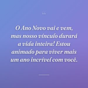 O Ano Novo vai e vem, mas nosso vínculo durará a vida inteira! Estou animado para viver mais um ano incrível com você.