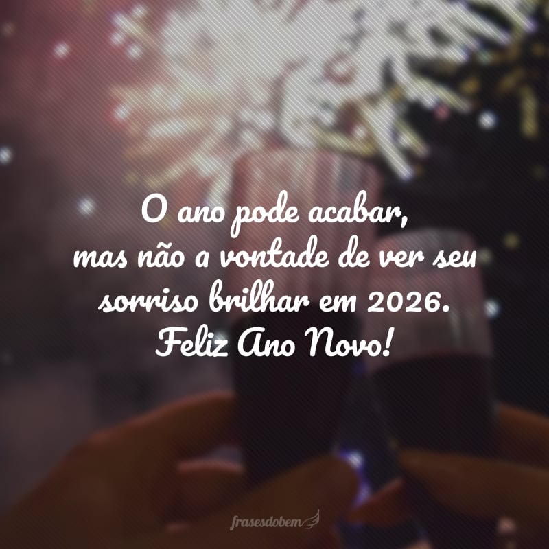 O ano pode acabar, mas não a vontade de ver seu sorriso brilhar em 2026. Feliz Ano Novo!