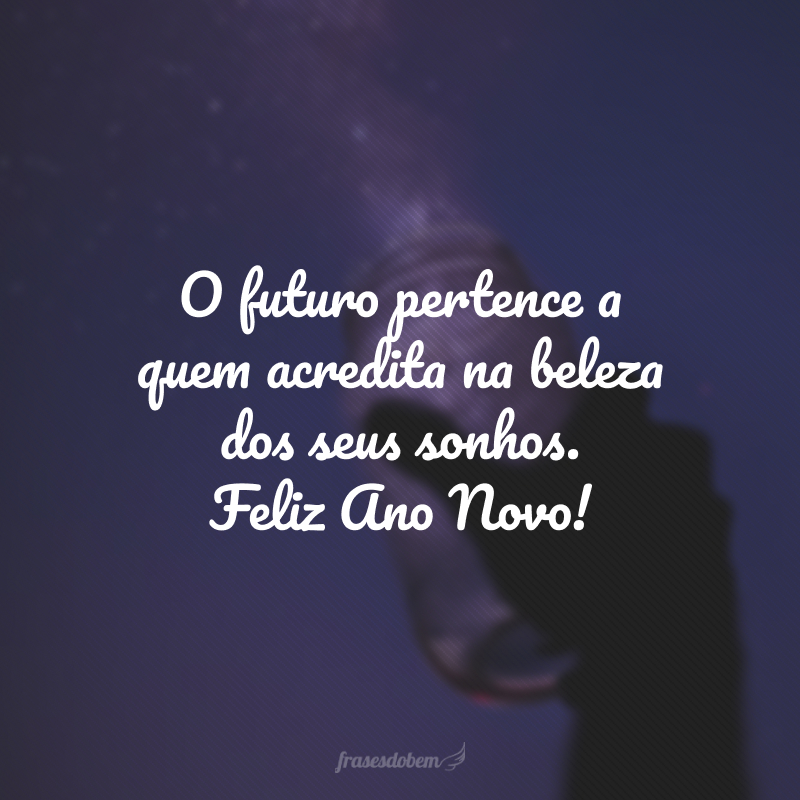 O futuro pertence a quem acredita na beleza dos seus sonhos. Feliz Ano Novo!