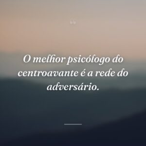 O melhor psicólogo do centroavante é a rede do adversário.