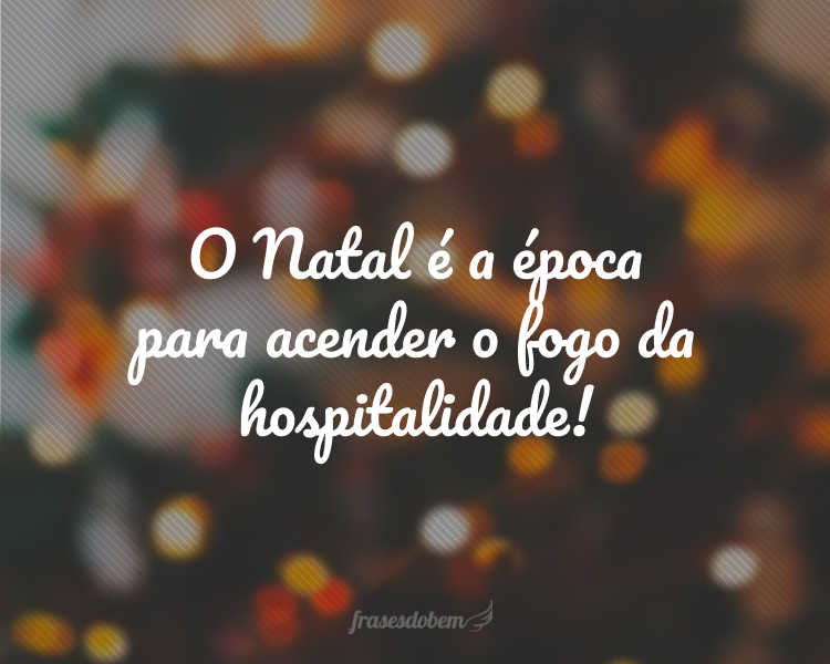 O Natal é a época para acender o fogo da hospitalidade!