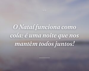 O Natal funciona como cola: é uma noite que nos mantêm todos juntos!