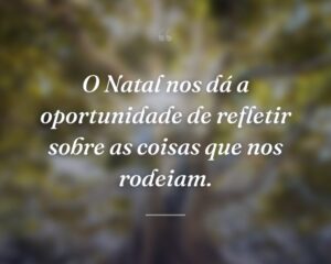 O Natal nos dá a oportunidade de refletir sobre as coisas que nos rodeiam.