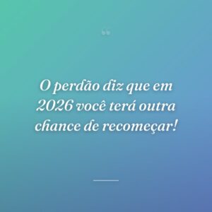 O perdão diz que em 2026 você terá outra chance de recomeçar!