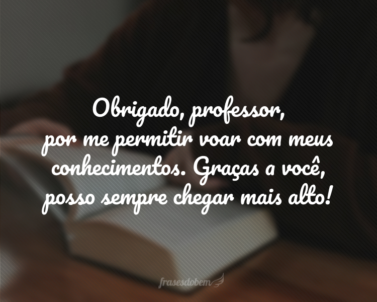 Obrigado, professor, por me permitir voar com meus conhecimentos. Graças a você, posso sempre chegar mais alto!