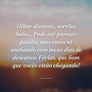 Olhar distante, sorriso bobo... Pode até parecer paixão, mas estou só sonhando com meus dias de descanso. Férias, que bom que vocês estão chegando!