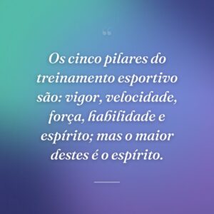 Os cinco pilares do treinamento esportivo são: vigor, velocidade, força, habilidade e espírito; mas o maior destes é o espírito.
