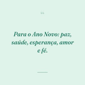 Para o Ano Novo: paz, saúde, esperança, amor e fé.