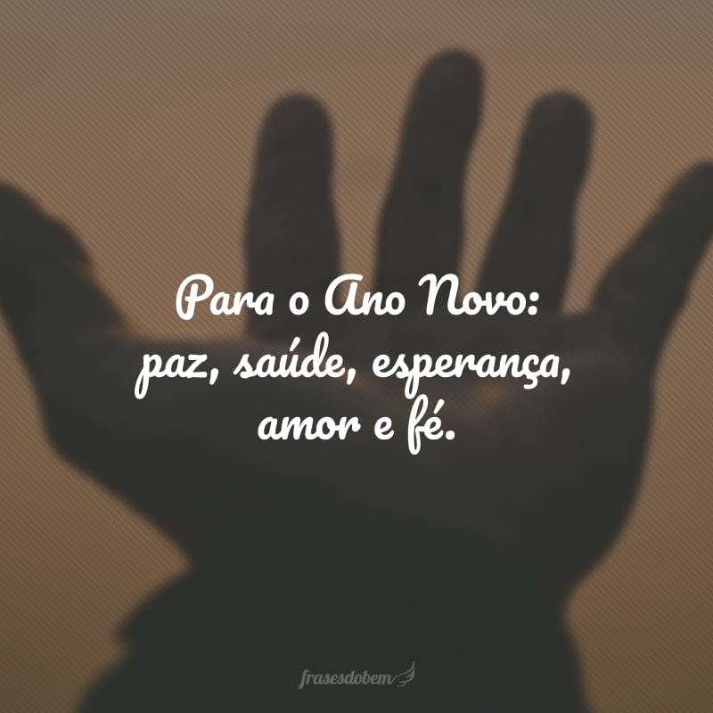 Para o Ano Novo: paz, saúde, esperança, amor e fé.