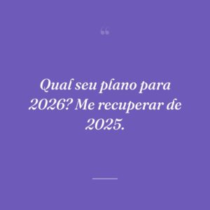 Qual seu plano para 2026? Me recuperar de 2025.