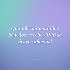 Quando conto minhas bênçãos, recebo 2026 de braços abertos!