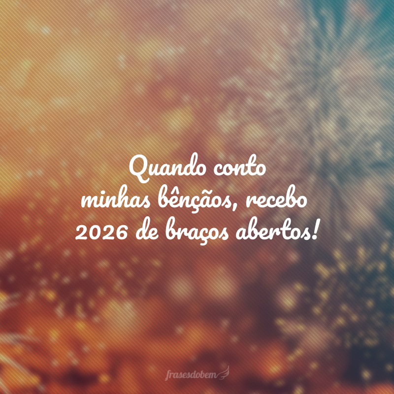 Quando conto minhas bênçãos, recebo 2026 de braços abertos!