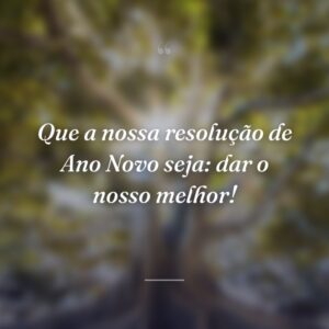 Que a nossa resolução de Ano Novo seja: dar o nosso melhor!