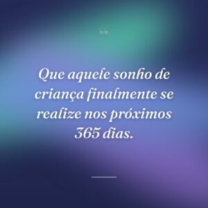 Que aquele sonho de criança finalmente se realize nos próximos 365 dias.