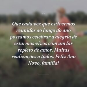 Que cada vez que estivermos reunidos ao longo do ano possamos celebrar a alegria de estarmos vivos com um lar repleto de amor. Muitas realizações a todos. Feliz Ano Novo, família!