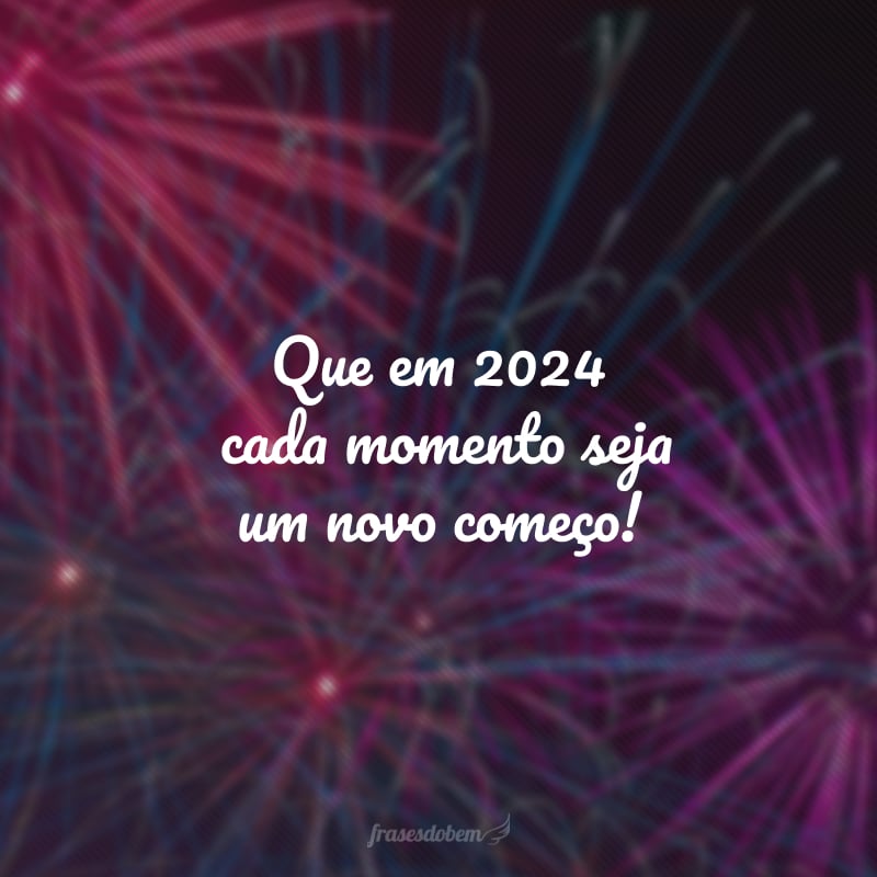 Que em 2024, cada momento seja um novo começo!