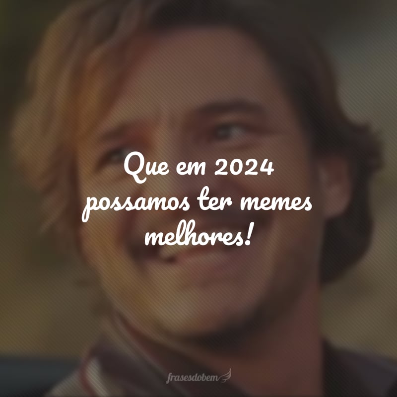 Que em 2024 possamos ter memes melhores!