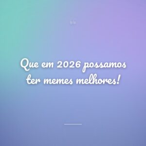 Que em 2026 possamos ter memes melhores!