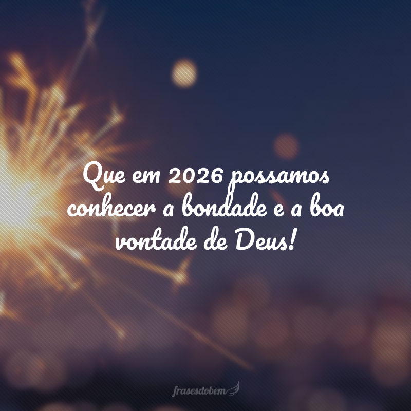 Que em 2026 possamos conhecer a bondade e a boa vontade de Deus!