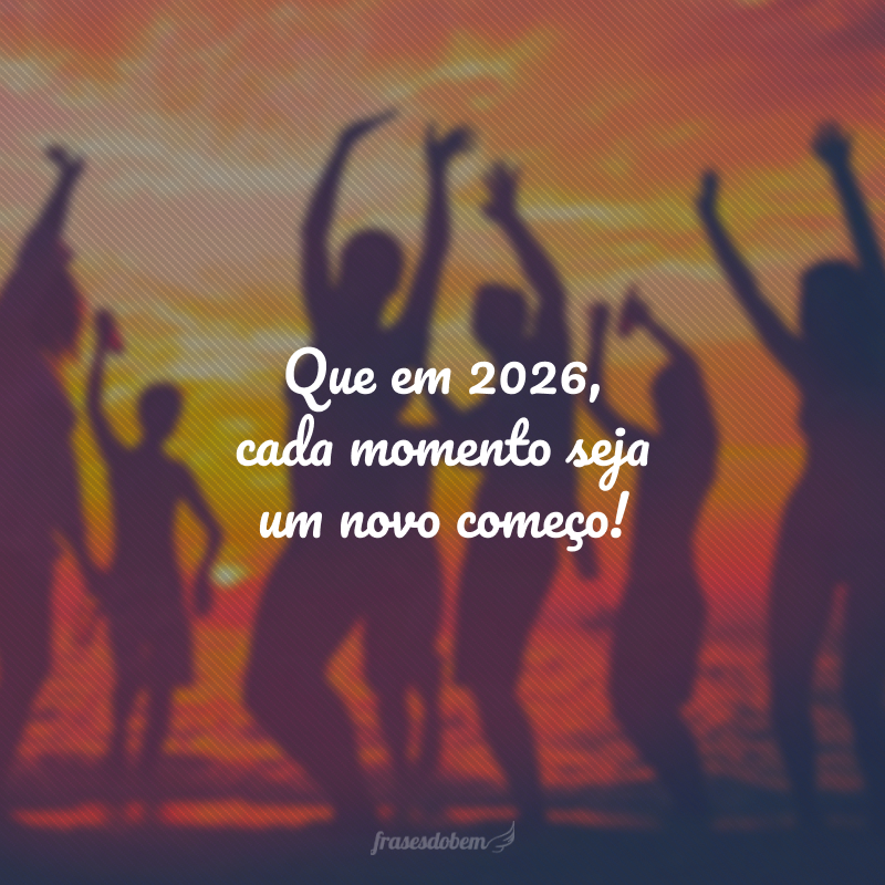 Que em 2026, cada momento seja um novo começo!