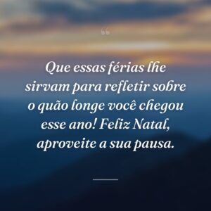 Que essas férias lhe sirvam para refletir sobre o quão longe você chegou esse ano! Feliz Natal, aproveite a sua pausa.